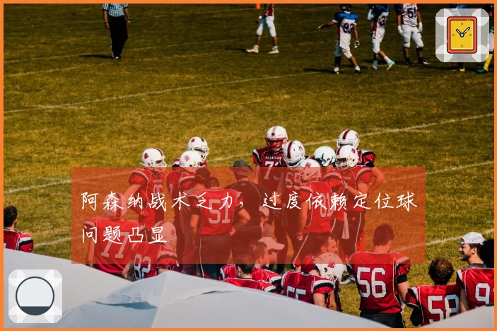 阿森纳战术乏力，过度依赖定位球问题凸显
