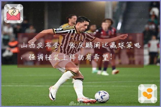 山西发布会：张庆鹏阐述赢球策略，强调轻装上阵仍有希望！