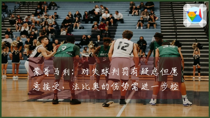 蒙哥马利：对失球判罚有疑虑但愿意接受，法比奥的伤势需进一步检查