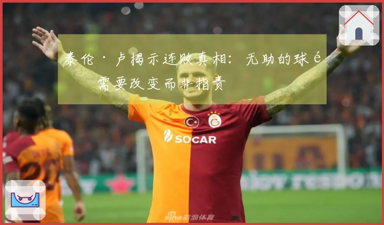 泰伦·卢揭示连败真相：无助的球队需要改变而非指责