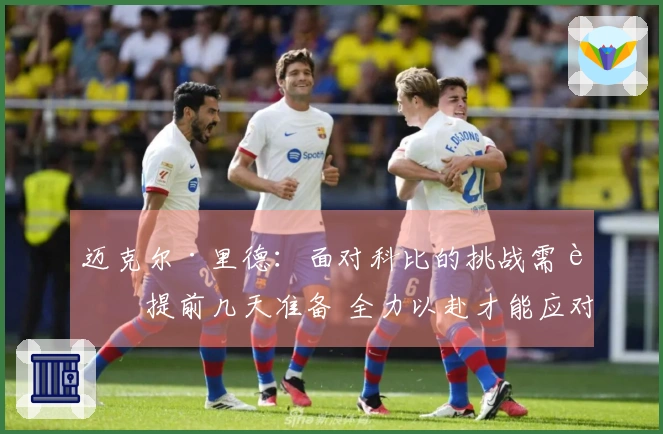 迈克尔·里德：面对科比的挑战需要提前几天准备 全力以赴才能应对