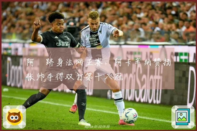 阿昺跻身法网正赛，阿卡辛纳赞扬张帅夺得双打第十八冠