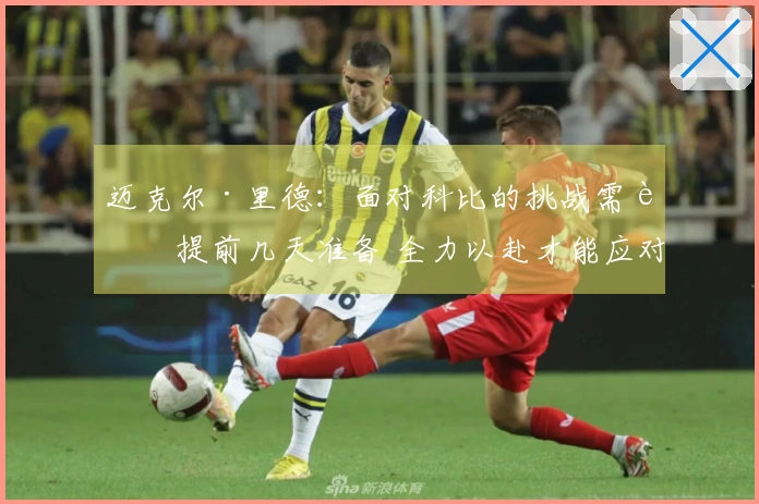 迈克尔·里德：面对科比的挑战需要提前几天准备 全力以赴才能应对